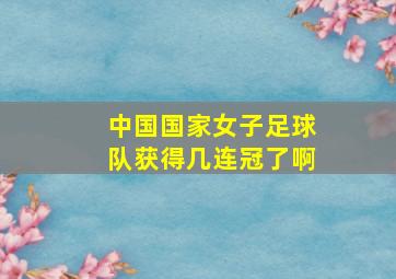 中国国家女子足球队获得几连冠了啊