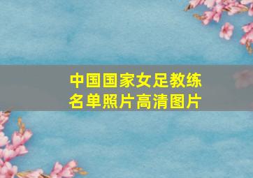 中国国家女足教练名单照片高清图片