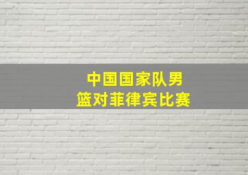 中国国家队男篮对菲律宾比赛