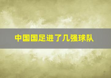 中国国足进了几强球队