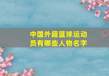 中国外籍篮球运动员有哪些人物名字