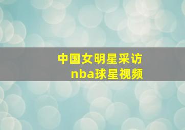 中国女明星采访nba球星视频