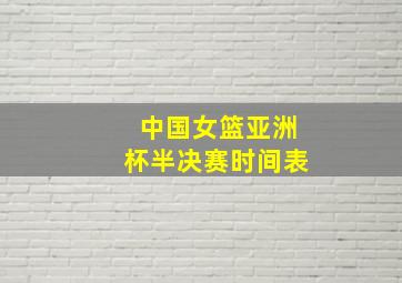 中国女篮亚洲杯半决赛时间表