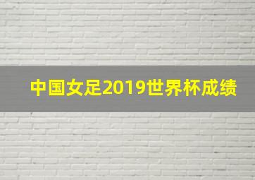 中国女足2019世界杯成绩