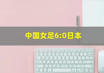 中国女足6:0日本