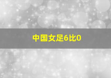 中国女足6比0