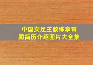 中国女足主教练李霄鹏简历介绍图片大全集