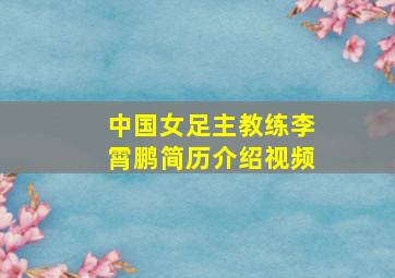 中国女足主教练李霄鹏简历介绍视频