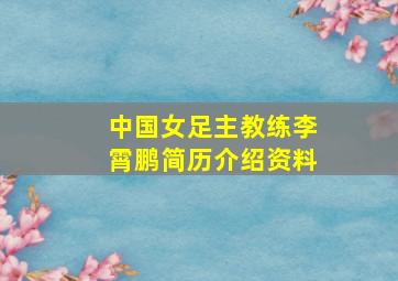 中国女足主教练李霄鹏简历介绍资料