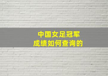 中国女足冠军成绩如何查询的