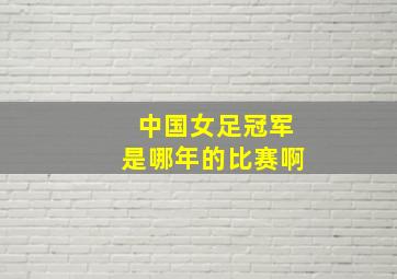 中国女足冠军是哪年的比赛啊