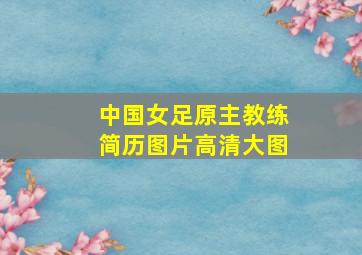 中国女足原主教练简历图片高清大图