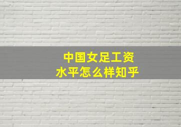 中国女足工资水平怎么样知乎