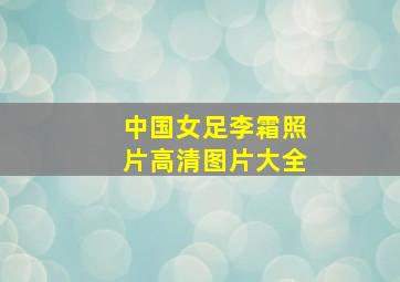 中国女足李霜照片高清图片大全