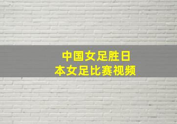 中国女足胜日本女足比赛视频