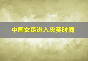 中国女足进入决赛时间