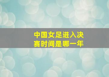 中国女足进入决赛时间是哪一年