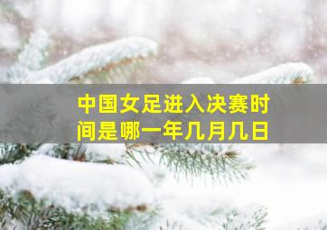 中国女足进入决赛时间是哪一年几月几日