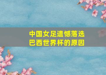 中国女足遗憾落选巴西世界杯的原因