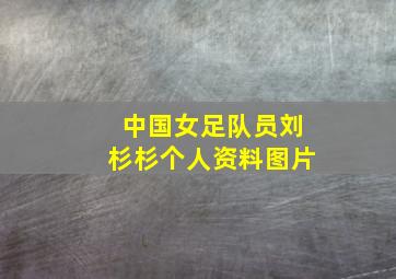 中国女足队员刘杉杉个人资料图片