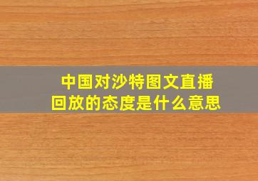 中国对沙特图文直播回放的态度是什么意思