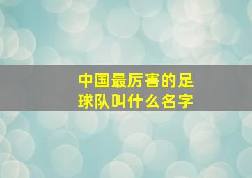 中国最厉害的足球队叫什么名字