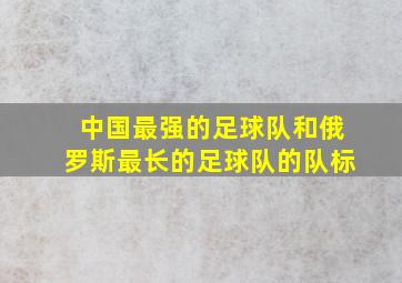 中国最强的足球队和俄罗斯最长的足球队的队标