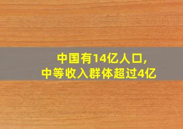 中国有14亿人口,中等收入群体超过4亿