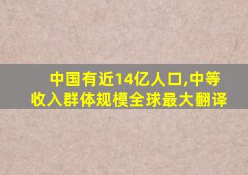 中国有近14亿人口,中等收入群体规模全球最大翻译