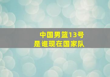 中国男篮13号是谁现在国家队