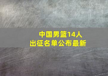 中国男篮14人出征名单公布最新