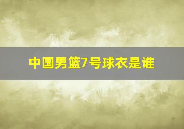 中国男篮7号球衣是谁