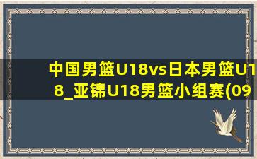 中国男篮U18vs日本男篮U18_亚锦U18男篮小组赛(09月04日)全场录像