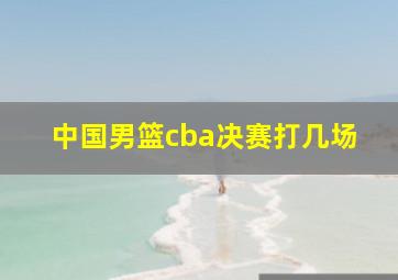 中国男篮cba决赛打几场