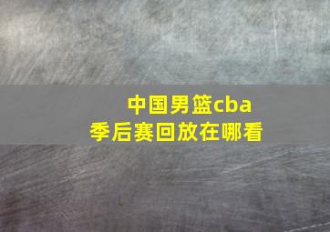 中国男篮cba季后赛回放在哪看