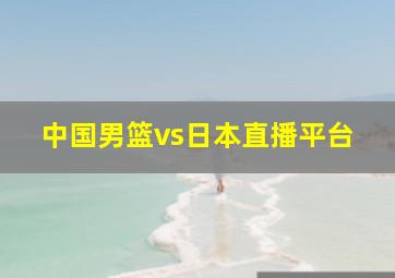 中国男篮vs日本直播平台