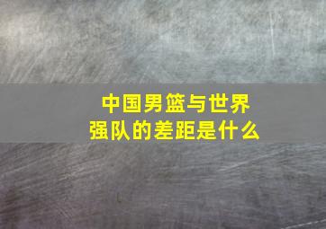 中国男篮与世界强队的差距是什么