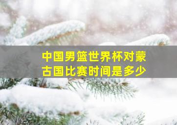 中国男篮世界杯对蒙古国比赛时间是多少