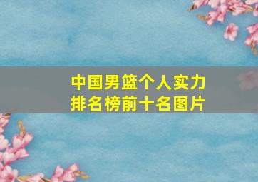 中国男篮个人实力排名榜前十名图片