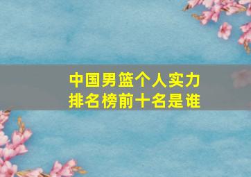 中国男篮个人实力排名榜前十名是谁