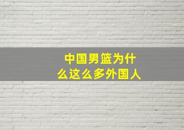 中国男篮为什么这么多外国人