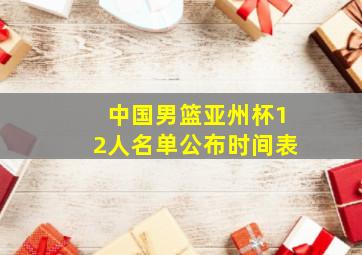 中国男篮亚州杯12人名单公布时间表