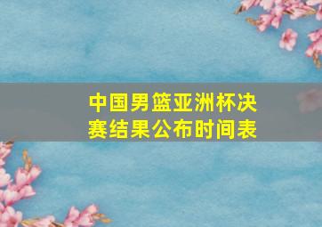 中国男篮亚洲杯决赛结果公布时间表