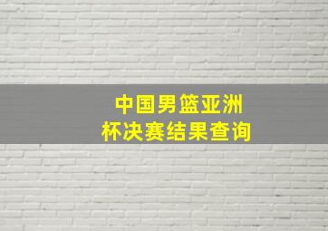 中国男篮亚洲杯决赛结果查询