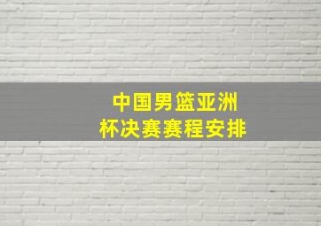 中国男篮亚洲杯决赛赛程安排