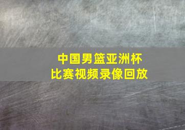 中国男篮亚洲杯比赛视频录像回放