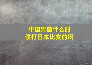 中国男篮什么时候打日本比赛的啊