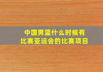 中国男篮什么时候有比赛亚运会的比赛项目