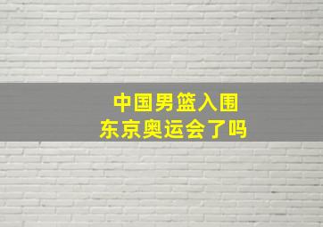 中国男篮入围东京奥运会了吗