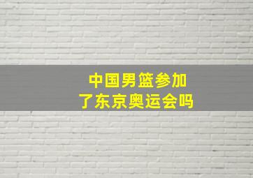 中国男篮参加了东京奥运会吗